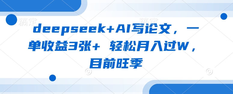 deepseek+AI写论文，一单收益3张+ 轻松月入过W，目前旺季-chywc