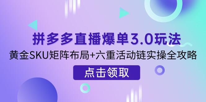 拼多多直播爆单3.0玩法解析，黄金SKU矩阵布局+六重活动链实操全攻略-chywc