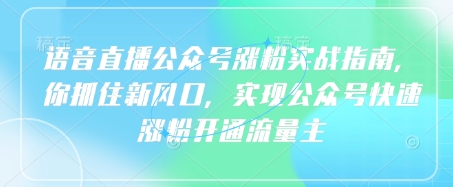 语音直播公众号涨粉实战指南，你抓住新风口，实现公众号快速涨粉开通流量主-chywc