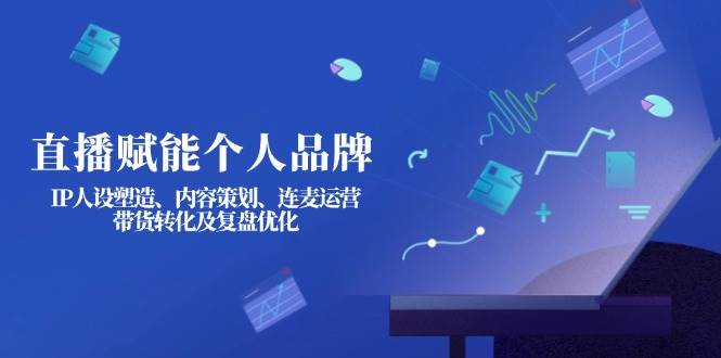 直播赋能个人品牌：IP人设塑造、内容策划、连麦运营、带货转化及复盘优化-chywc