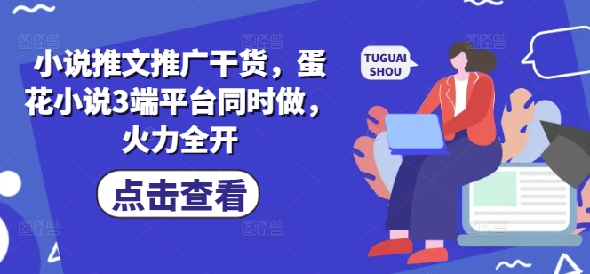 小说推文推广干货，蛋花小说3端平台同时做，火力全开-chywc