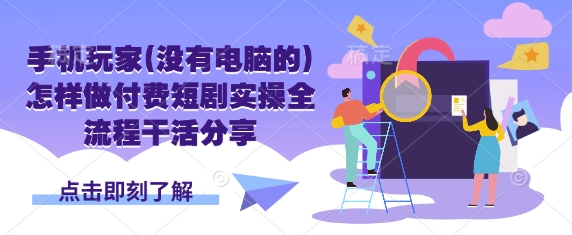 手机玩家(没有电脑的)怎样做付费短剧实操全流程干活分享-chywc
