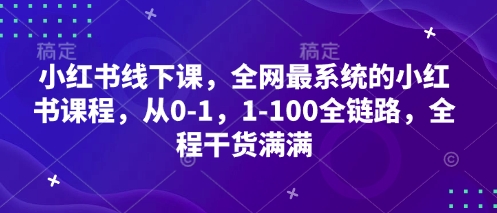 小红书线下课，全网最系统的小红书课程，从0-1，1-100全链路，全程干货满满-chywc