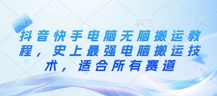 抖音快手电脑无脑搬运教程，史上最强电脑搬运技术，适合所有赛道-chywc