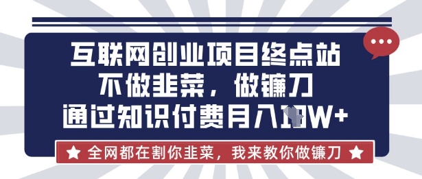 互联网创业尽头-不做韭菜，做镰刀，通过知识付费月入10个【揭秘】-chywc