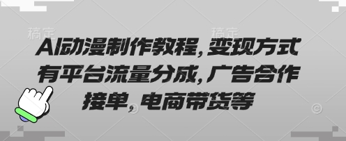 AI动漫制作教程，变现方式有平台流量分成，广告合作接单，电商带货等-chywc