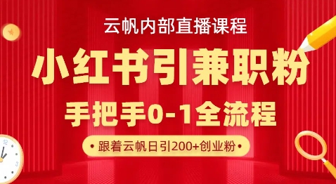 云帆内部直播课，小红书引流兼职粉教程，日引500+月变现过W-chywc