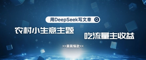用DeepSeek写农村创业小项目，篇篇爆款，暴力引流，吃流量主收益变现-chywc