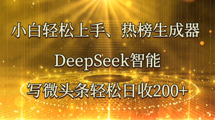 小白轻松上手、热榜生成器 DeepSeek智能写微头条轻松日收200+-chywc