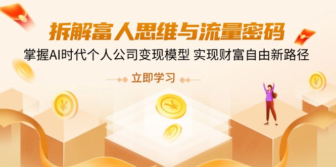 拆解富人思维与流量密码，掌握AI时代个人公司变现模型 实现财富自由新路径-chywc