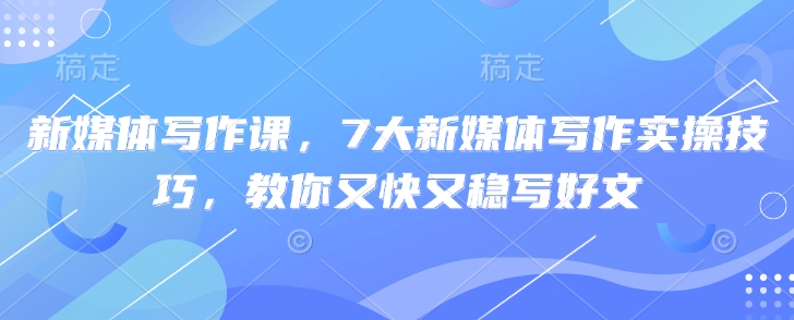 新媒体写作课，7大新媒体写作实操技巧，教你又快又稳写好文-chywc