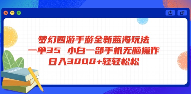 梦幻西游手游全新蓝海玩法 一单35 小白一部手机无脑操作 日入3000+轻轻…-chywc