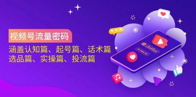 视频号流量密码：涵盖认知篇、起号篇、话术篇、选品篇、实操篇、投流篇-chywc