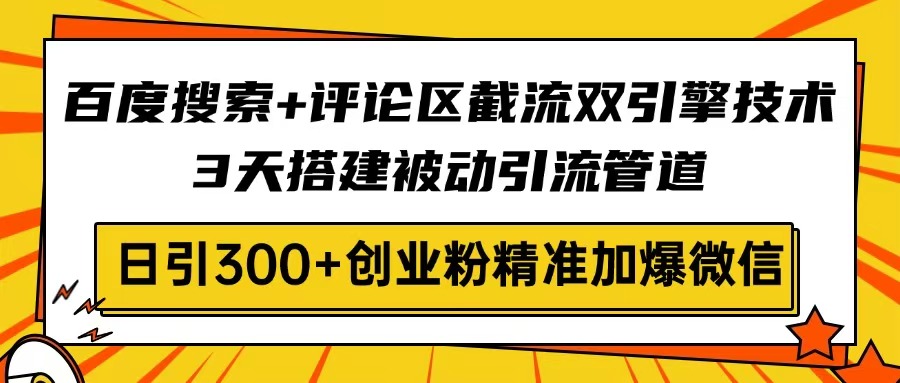 百度搜索+评论区截流双引擎技术，3天搭建被动引流管道，日引300+创业粉…-chywc