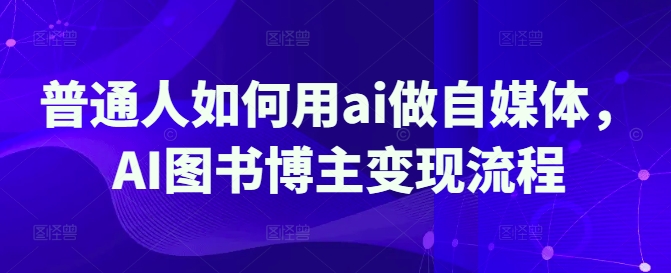普通人如何用ai做自媒体，AI图书博主变现流程-chywc