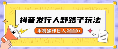 抖音发行人野路子玩法，一单利润50，手机操作一天多张【揭秘】-chywc