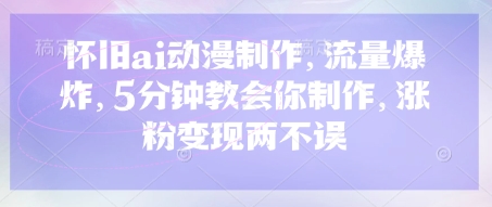 怀旧ai动漫制作，流量爆炸，5分钟教会你制作，涨粉变现两不误-chywc