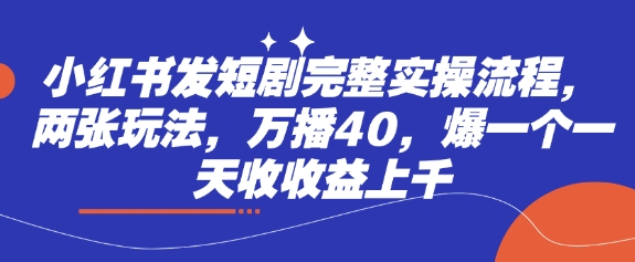 小红书发短剧完整实操流程，两张玩法，万播40，爆一个一天收收益上千-chywc