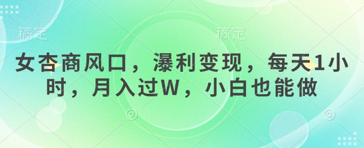 女杏商风口，瀑利变现，每天1小时，月入过W，小白也能做-chywc
