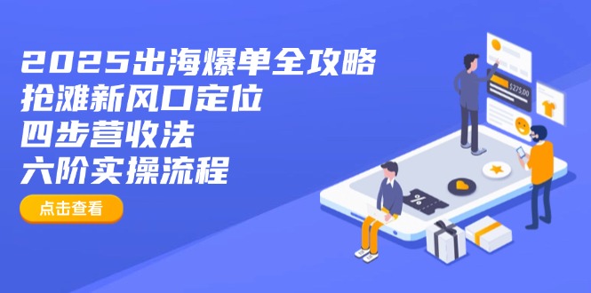 2025出海爆单全攻略：抢滩新风口定位+四步营收法+六阶实操流程-chywc