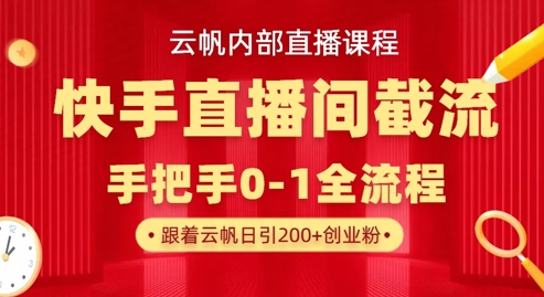 云帆内部直播课·快手直播间截流玩法，日引100+创业粉-chywc