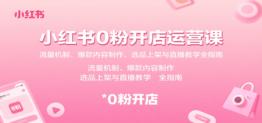 小红书0粉开店运营课：流量机制、爆款内容制作、选品上架与直播教学全指南-chywc