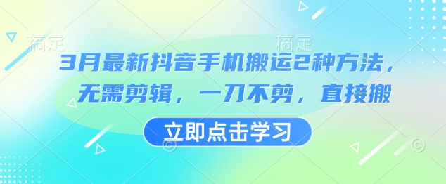 3月最新抖音手机搬运2种方法，无需剪辑，一刀不剪，直接搬-chywc