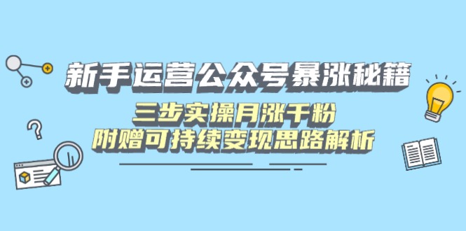 新手运营公众号暴涨秘籍，三步实操月涨千粉，附赠可持续变现思路解析-chywc