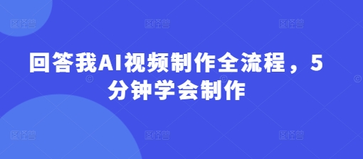 回答我AI视频制作全流程，5分钟学会制作-chywc