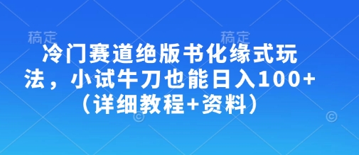 冷门赛道绝版书化缘式玩法，小试牛刀也能日入100+(详细教程+资料)-chywc