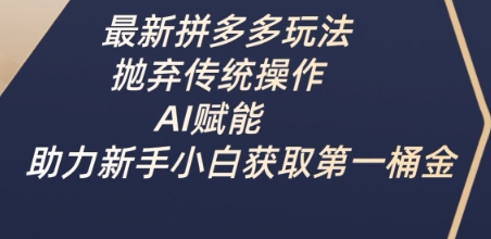 最新拼多多玩法，抛弃传统操作，AI赋能，助力新手小白获取第一桶金-chywc