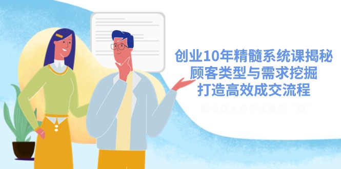 创业10年精髓系统课揭秘，顾客类型与需求挖掘，打造高效成交流程-chywc