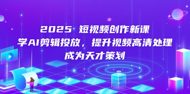 2025短视频创作新课，学AI剪辑投放，提升视频高清处理，成为天才策划-chywc