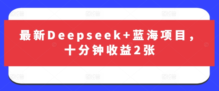 最新Deepseek+蓝海项目，十分钟收益2张-chywc