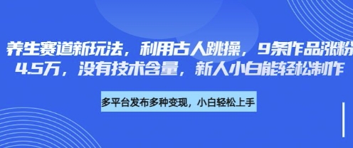 养生赛道新玩法，利用古人跳操，9条作品涨粉4.5W，没有技术含量，新人小白能轻松制作-chywc