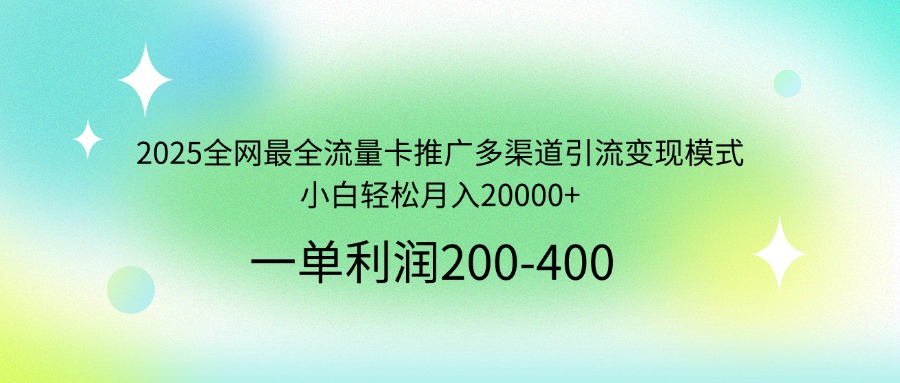 2025全网最全流量卡推广多渠道引流变现模式，小白轻松月入20000+-chywc