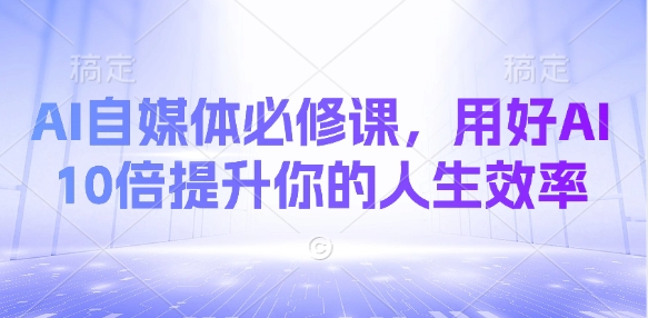 AI自媒体必修课，用好AI 10倍提升你的人生效率-chywc