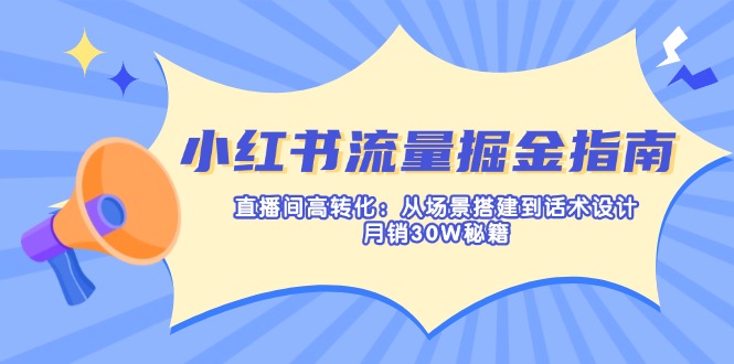 小红书流量掘金指南：直播间高转化：从场景搭建到话术设计，月销30W秘籍-chywc