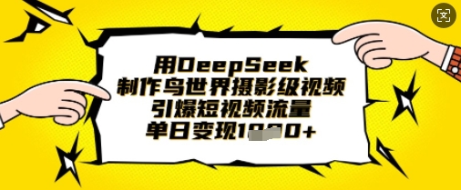 用DeepSeek制作鸟世界摄影级视频，引爆短视频流量，单日变现1k-chywc