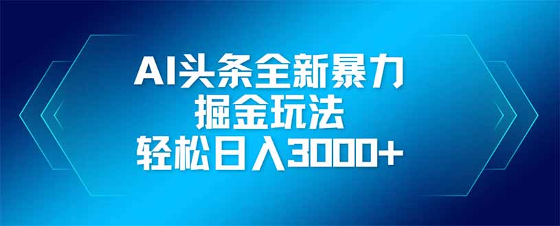 AI头条全新暴利掘金玩法，矩阵操作，轻松日入3000+-chywc