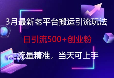 3月最新老平台搬运引流玩法，日引流500+创业粉，流量精准，当天可上手-chywc