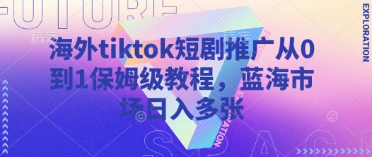 海外tiktok短剧推广从0到1保姆级教程，蓝海市场日入多张-chywc