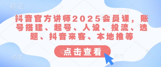 抖音官方讲师2025会员课，账号搭建、起号、人设、投流、选题、抖音来客、本地推等-chywc