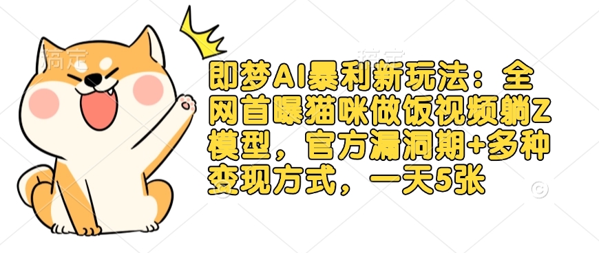 即梦AI暴利新玩法：全网首曝猫咪做饭视频躺Z模型，官方漏洞期+多种变现方式，一天5张-chywc