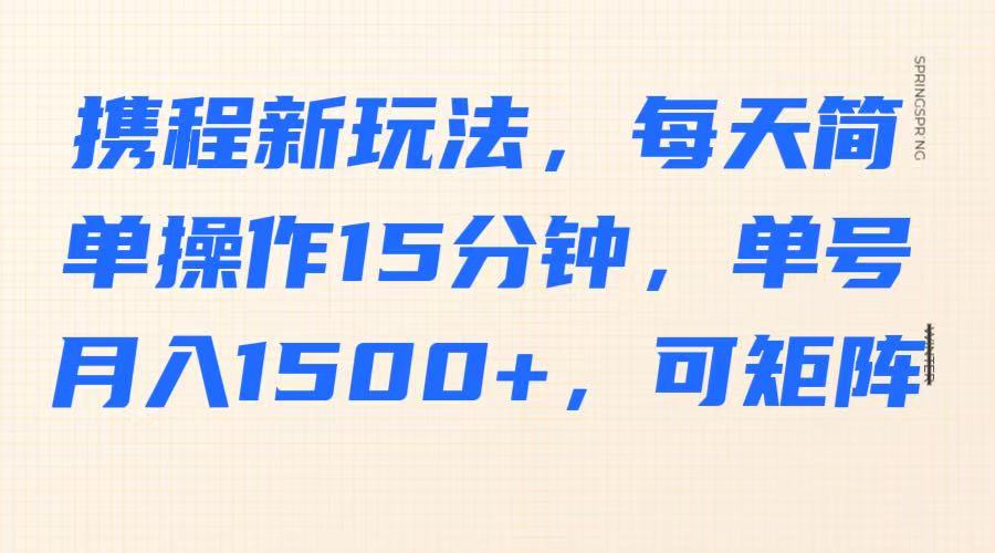 携程新玩法，每天简单操作15分钟，单号月入1500+，可矩阵-chywc