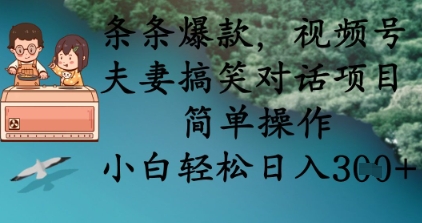 条条爆款，视频号夫妻搞笑对话项目，简单操作，小白轻松日入3张+-chywc