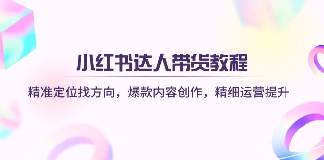 小红书达人带货教程：精准定位找方向，爆款内容创作，精细运营提升-chywc