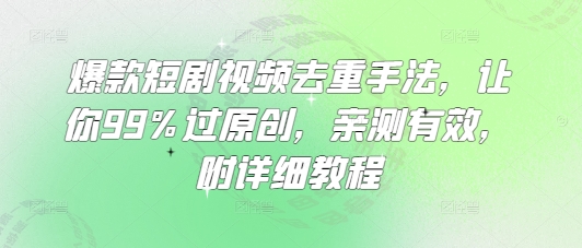 爆款短剧视频去重手法，让你99%过原创，亲测有效，附详细教程-chywc