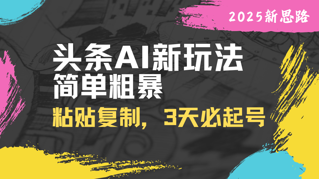 头条AI新玩法，简单粗暴，仅需粘贴复制，三天必起号-chywc