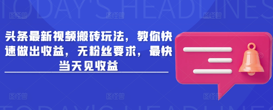 头条最新视频搬砖玩法，教你快速做出收益，无粉丝要求，最快当天见收益-chywc